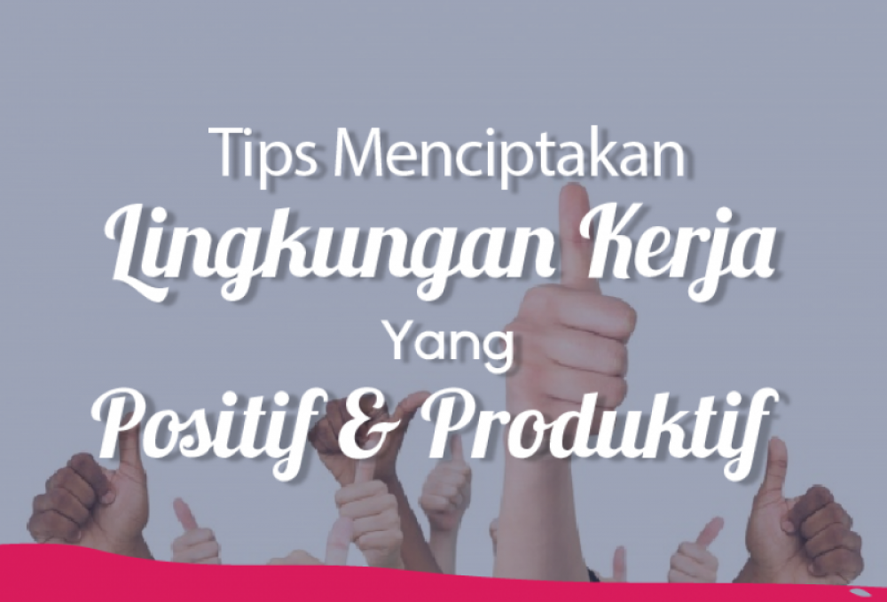 Tips Menciptakan Lingkungan Kerja Yang Positif & Produktif | TopKarir.com