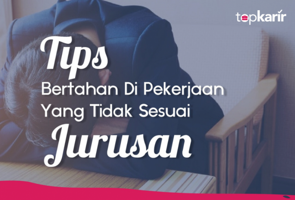 Tips Bertahan Di Pekerjaan Yang Tidak Sesuai Jurusan | TopKarir.com