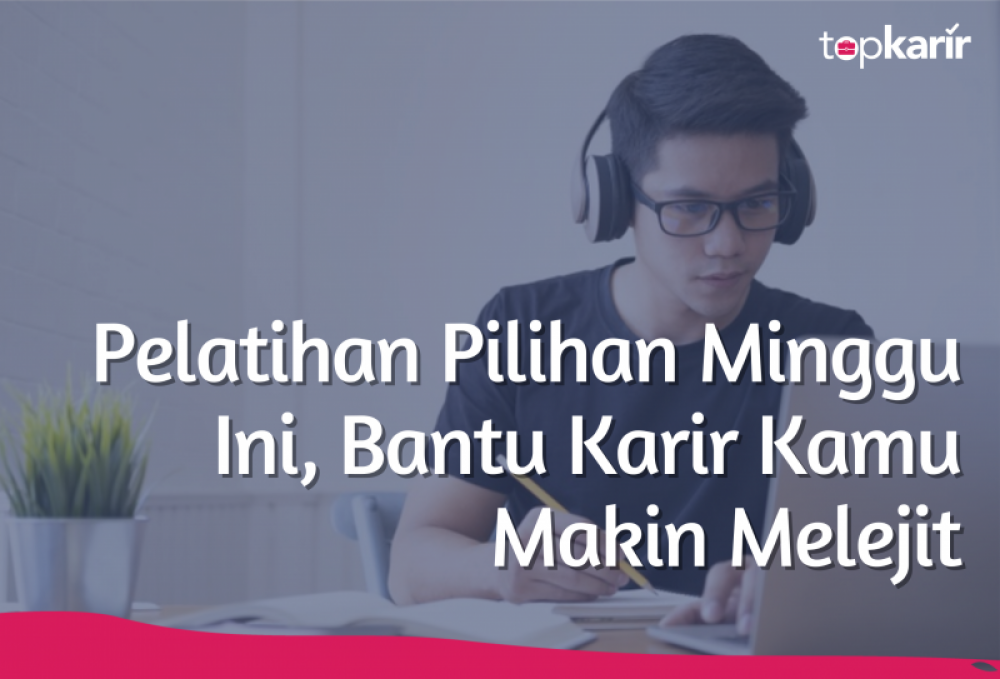 Pelatihan Pilihan Minggu Ini, Bantu Karir Kamu Makin Melejit | TopKarir.com