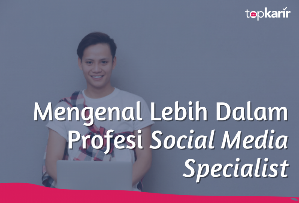 Mengenal Lebih Dalam Profesi Social Media Specialist | TopKarir.com