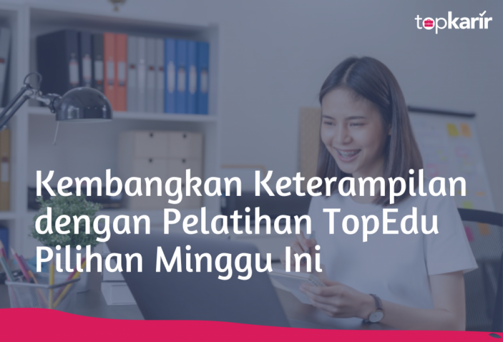 Kembangkan Keterampilan dengan Pelatihan TopEdu Pilihan Minggu Ini | TopKarir.com