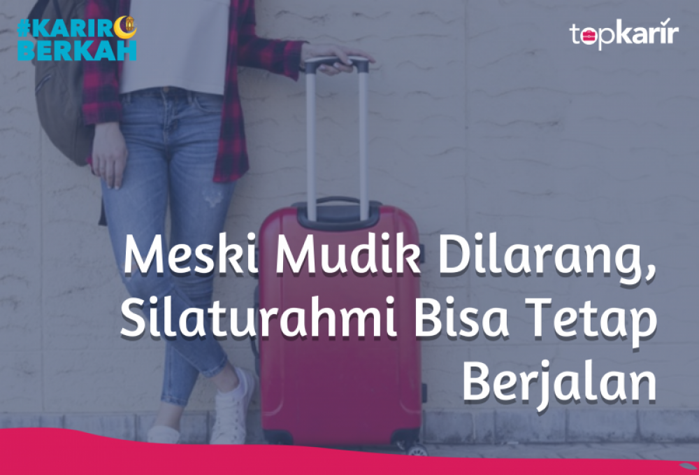 Meski Mudik Dilarang, Silaturahmi Bisa Tetap Berjalan | TopKarir.com