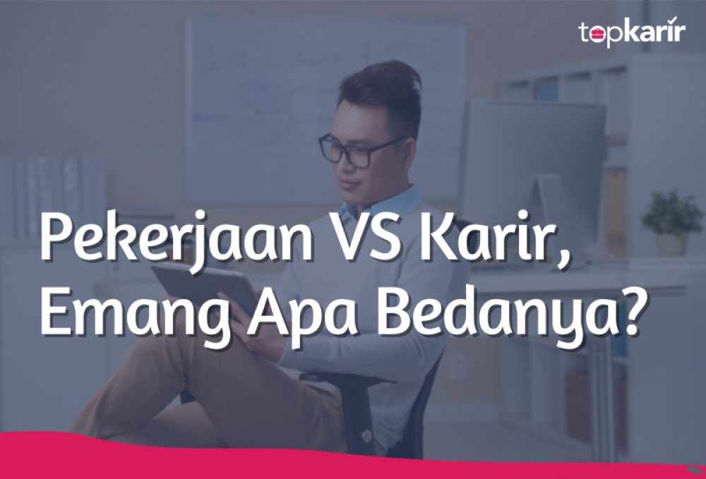 Pekerjaan vs Karir, Emang Apa Bedanya? | TopKarir.com