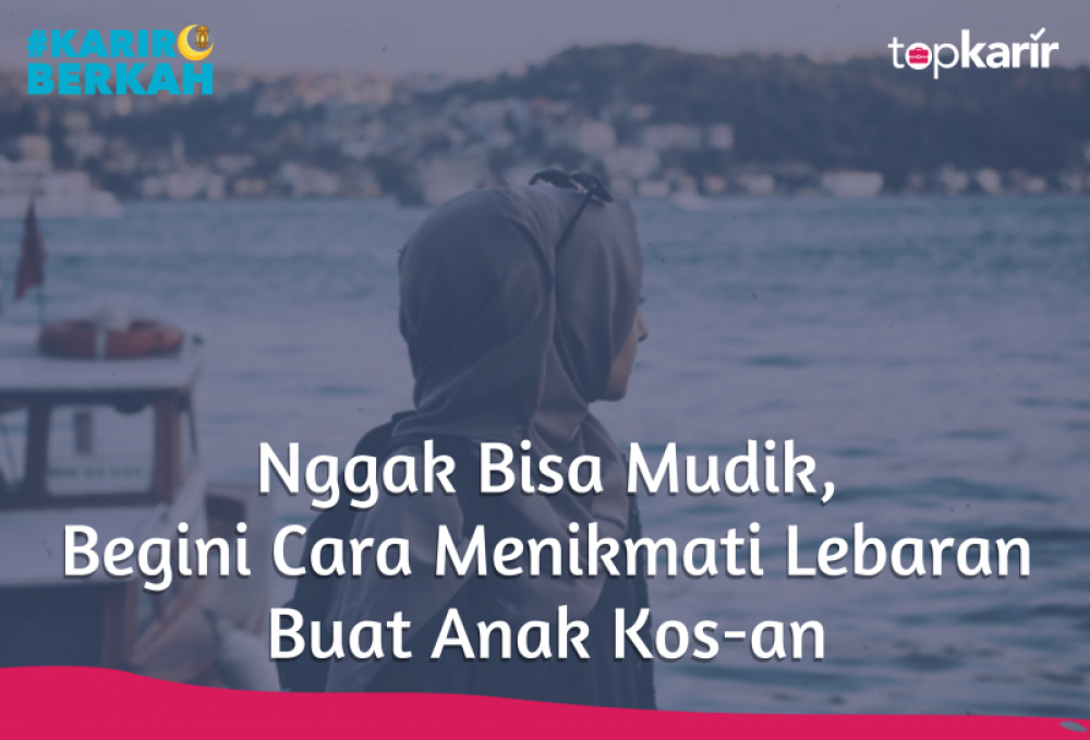 Nggak Bisa Mudik, Begini Cara Menikmati Lebaran Buat Anak Kos-an | TopKarir.com