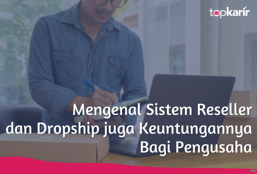 Mengenal Sistem Reseller dan Dropship dan Keuntungannya Bagi Pengusaha | TopKarir.com