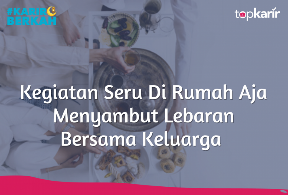 Kegiatan Seru Di Rumah Aja Menyambut Lebaran Bersama Keluarga | TopKarir.com