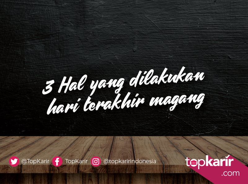 3 Hal Yang Dilakukan Hari Terakhir Magang Topkarir 